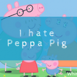 I hate Peppa Pig