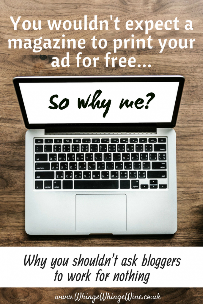 You wouldn't expect a magazine to print your article for free. You wouldn't expect a TV channel to air your advert for free. You shouldn't expect it of bloggers, either. Why #bloggers should be paid fairly for their time and it p*sses me off when big brands try and take advantage #blogging #blogger #blog #rants #earnfromyourblog #blogforwork #blogyourjob #jobblog #wahm #rants #bloggers